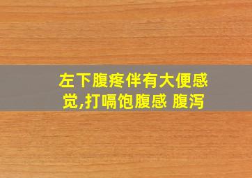 左下腹疼伴有大便感觉,打嗝饱腹感 腹泻